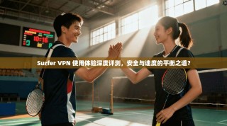 Surfer VPN 使用体验深度评测，安全与速度的平衡之道？