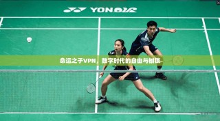 命运之子VPN，数字时代的自由与枷锁
