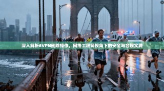 深入解析6VPN删除操作，网络工程师视角下的安全与合规实践