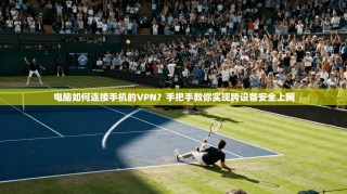电脑如何连接手机的VPN？手把手教你实现跨设备安全上网