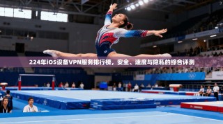224年iOS设备VPN服务排行榜，安全、速度与隐私的综合评测