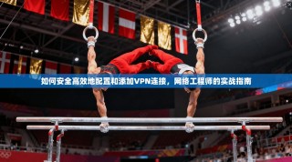 如何安全高效地配置和添加VPN连接，网络工程师的实战指南