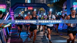 境外VPN安全风险解析，为何普通用户应谨慎使用？