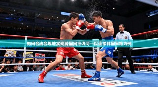 如何合法合规地实现跨国网络访问—以连接韩国网络为例