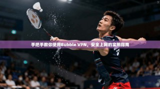 手把手教你使用Bubble VPN，安全上网的实用指南