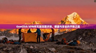 OneClick VPN中文版深度评测，便捷与安全的平衡之道