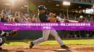iPhone上使用VPN时如何避免发送所有流量风险—网络工程师的深度解析与防护建议