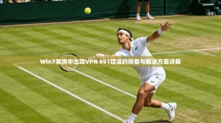Win7系统中出现VPN 691错误的排查与解决方案详解