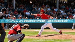 Free Turbo VPN 使用风险与替代方案解析，网络工程师的深度建议