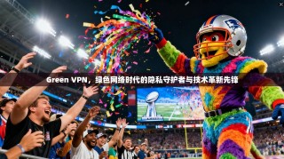 Green VPN，绿色网络时代的隐私守护者与技术革新先锋
