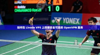 如何在 Linode VPS 上搭建安全可靠的 OpenVPN 服务