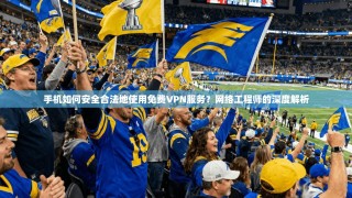 手机如何安全合法地使用免费VPN服务？网络工程师的深度解析