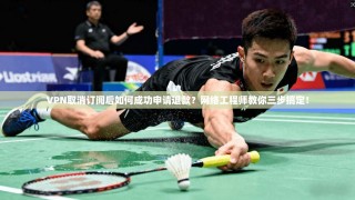VPN取消订阅后如何成功申请退款？网络工程师教你三步搞定！