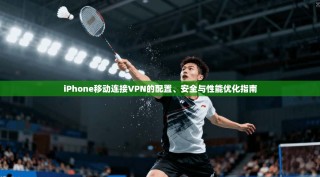 iPhone移动连接VPN的配置、安全与性能优化指南