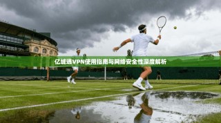 亿城通VPN使用指南与网络安全性深度解析