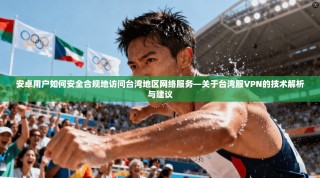 安卓用户如何安全合规地访问台湾地区网络服务—关于台湾服VPN的技术解析与建议