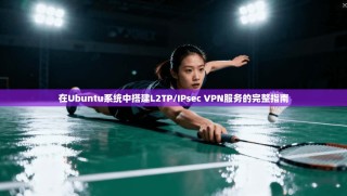 在Ubuntu系统中搭建L2TP/IPsec VPN服务的完整指南