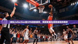 舰队Collection挂VPN现象解析，网络配置与游戏体验的博弈