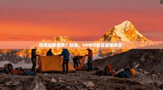 视频加载缓慢？别急，VPN可能是罪魁祸首！