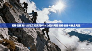 易语言开发中如何实现禁用VPN功能的网络策略设计与安全考量