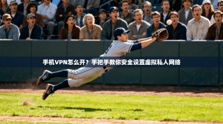 手机VPN怎么开？手把手教你安全设置虚拟私人网络