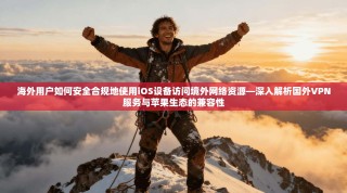 海外用户如何安全合规地使用iOS设备访问境外网络资源—深入解析国外VPN服务与苹果生态的兼容性