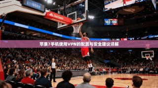 苹果7手机使用VPN的配置与安全建议详解