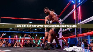 苹果手机无法连接VPN？常见问题排查与解决方案详解