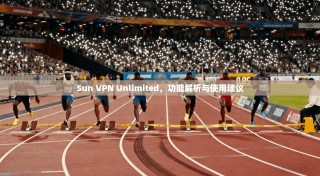 Sun VPN Unlimited，功能解析与使用建议