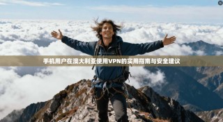 手机用户在澳大利亚使用VPN的实用指南与安全建议