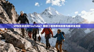 VPN无法访问YouTube？网络工程师教你排查与解决全流程