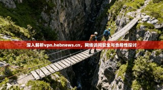 深入解析vpn.hebnews.cn，网络访问安全与合规性探讨