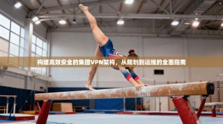 构建高效安全的集团VPN架构，从规划到运维的全面指南