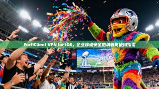 FortiClient VPN for iOS，企业移动安全的利器与使用指南