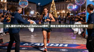 深入解析VPN Packet Received事件，网络工程师的日常警报与应对策略