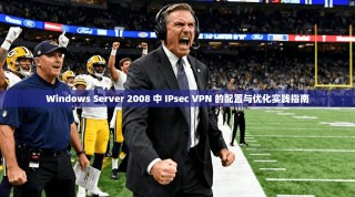 Windows Server 2008 中 IPsec VPN 的配置与优化实践指南
