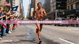 绕过网络限制访问谷歌服务的合法技术路径解析