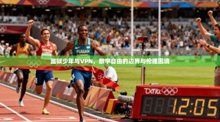 监狱少年与VPN，数字自由的边界与伦理困境
