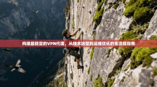 构建最稳定的VPN代理，从技术选型到运维优化的全流程指南