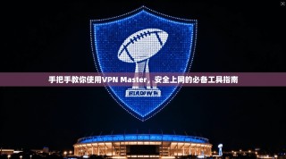 手把手教你使用VPN Master，安全上网的必备工具指南