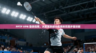 PPTP VPN 登录指南，从配置到成功连接的完整步骤详解