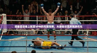 诺基亚设备上配置VPN的完整指南，从基础设置到高级优化