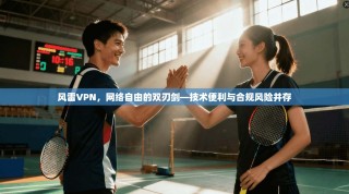 风雷VPN，网络自由的双刃剑—技术便利与合规风险并存