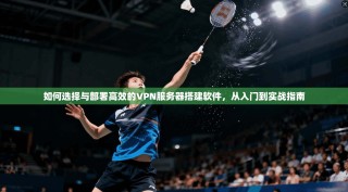 如何选择与部署高效的VPN服务器搭建软件，从入门到实战指南