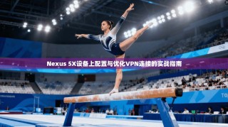 Nexus 5X设备上配置与优化VPN连接的实战指南