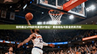 如何通过VPN软件更改IP地址？网络隐私与安全的双刃剑