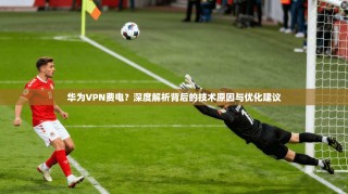 华为VPN费电？深度解析背后的技术原因与优化建议