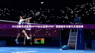 iOS设备无法使用PPTP协议连接VPN？原因解析与替代方案指南