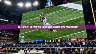 非凡VPN（FFVPN）使用体验与网络安全性深度解析