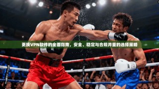 更换VPN软件的全面指南，安全、稳定与合规并重的选择策略